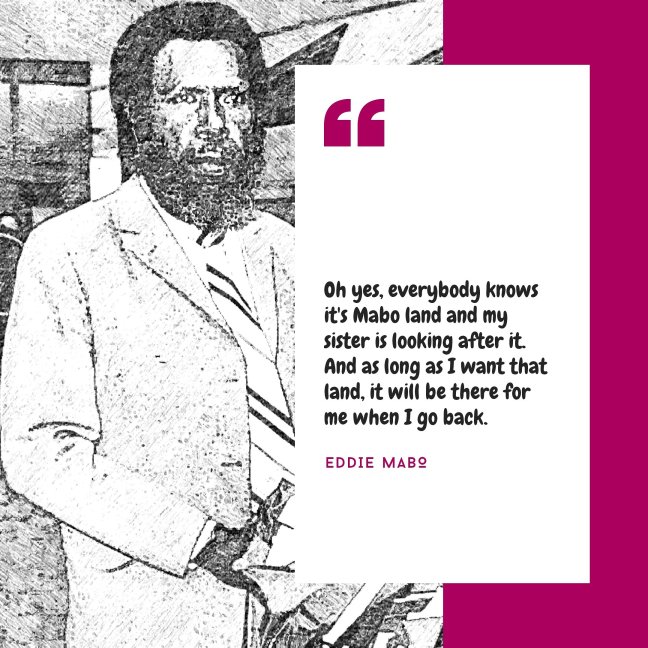 Eddie Mabo on the left; a black and white photograph of him in a suit. On the right is a quote from Mabo: "Oh yes, everybody knows it's Mabo land and my sister is looking after it. And as long as I want that land, it will be there for me when I go back."