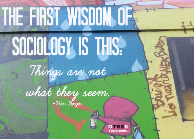 The first wisdom of sociology is this: Things are not what they seem. -Peter Berger